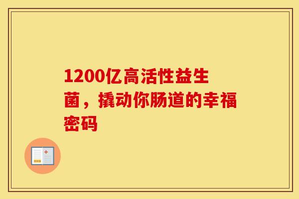 1200亿高活性益生菌，撬动你肠道的幸福密码