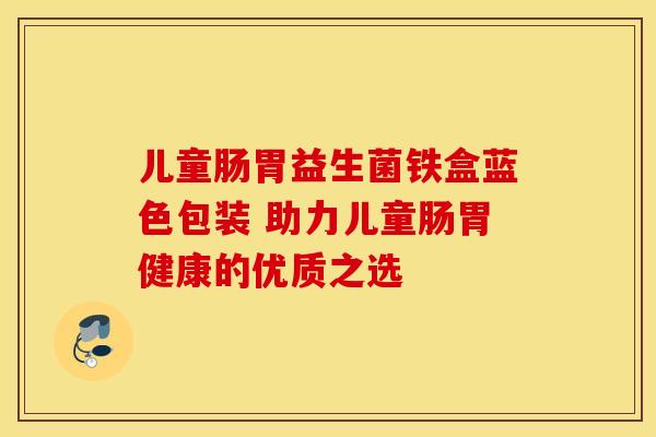 儿童肠胃益生菌铁盒蓝色包装 助力儿童肠胃健康的优质之选