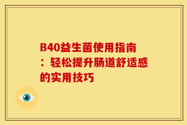 B40益生菌使用指南：轻松提升肠道舒适感的实用技巧