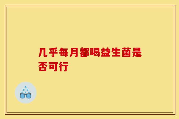 几乎每月都喝益生菌是否可行
