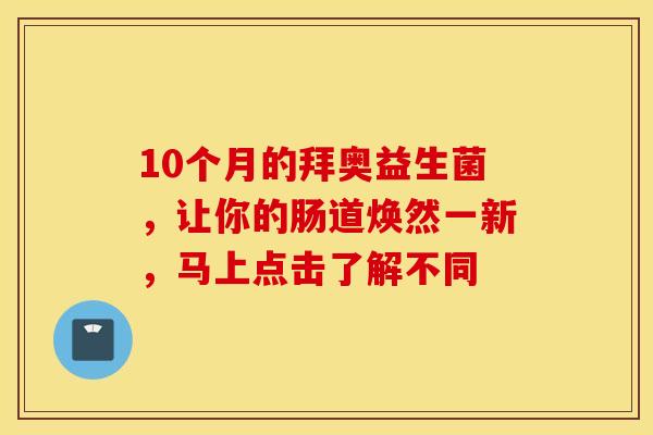 10个月的拜奥益生菌，让你的肠道焕然一新，马上点击了解不同