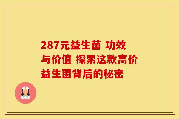 287元益生菌 功效与价值 探索这款高价益生菌背后的秘密