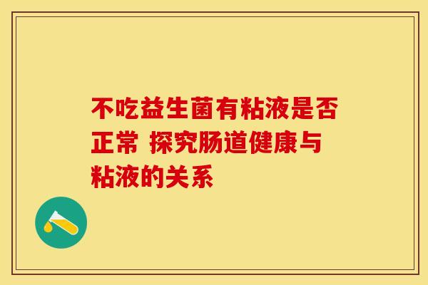 不吃益生菌有粘液是否正常 探究肠道健康与粘液的关系