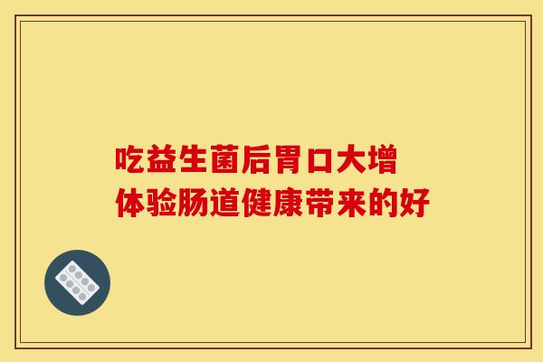 吃益生菌后胃口大增 体验肠道健康带来的好