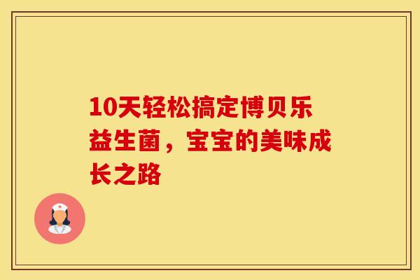 10天轻松搞定博贝乐益生菌，宝宝的美味成长之路