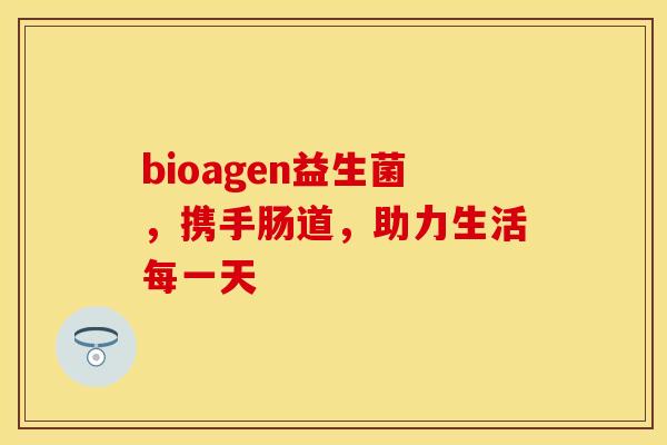bioagen益生菌，携手肠道，助力生活每一天