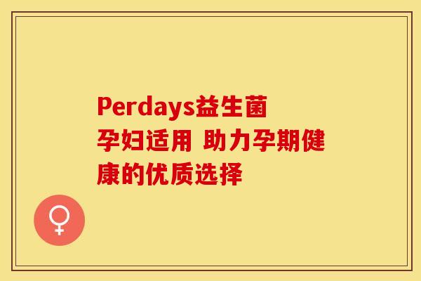 Perdays益生菌孕妇适用 助力孕期健康的优质选择