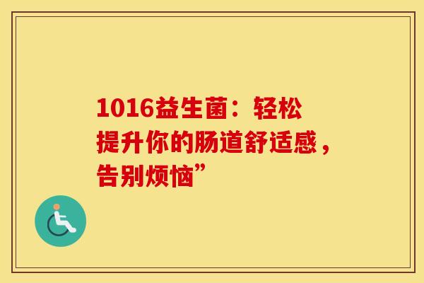 1016益生菌：轻松提升你的肠道舒适感，告别烦恼”