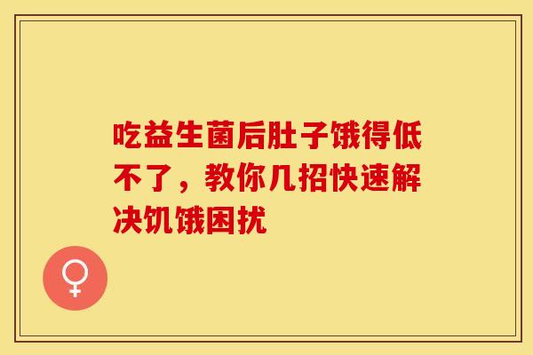 吃益生菌后肚子饿得低不了，教你几招快速解决饥饿困扰