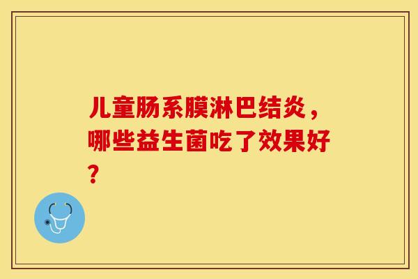 儿童肠系膜淋巴结炎，哪些益生菌吃了效果好？
