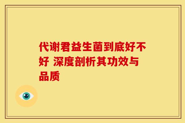 代谢君益生菌到底好不好 深度剖析其功效与品质