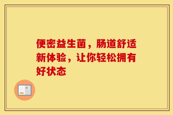 便密益生菌，肠道舒适新体验，让你轻松拥有好状态