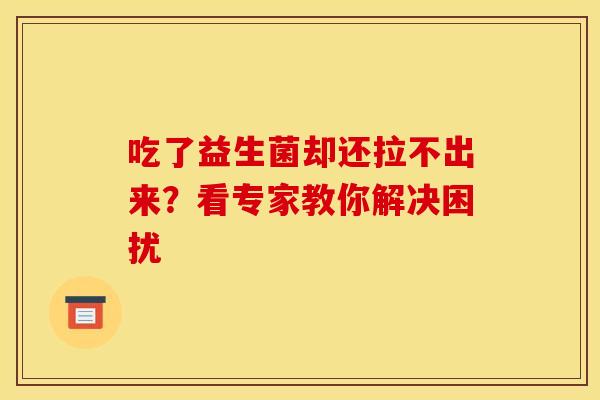 吃了益生菌却还拉不出来？看专家教你解决困扰