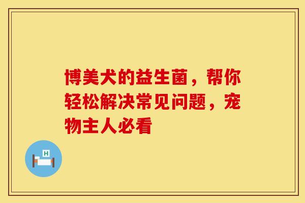 博美犬的益生菌，帮你轻松解决常见问题，宠物主人必看