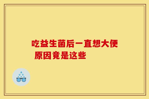 吃益生菌后一直想大便 原因竟是这些