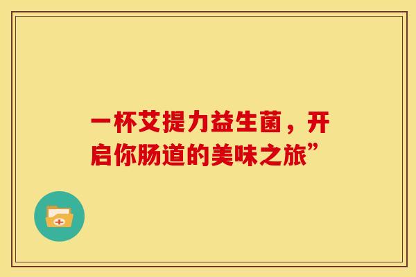 一杯艾提力益生菌，开启你肠道的美味之旅”