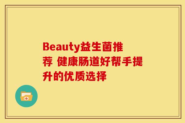 Beauty益生菌推荐 健康肠道好帮手提升的优质选择