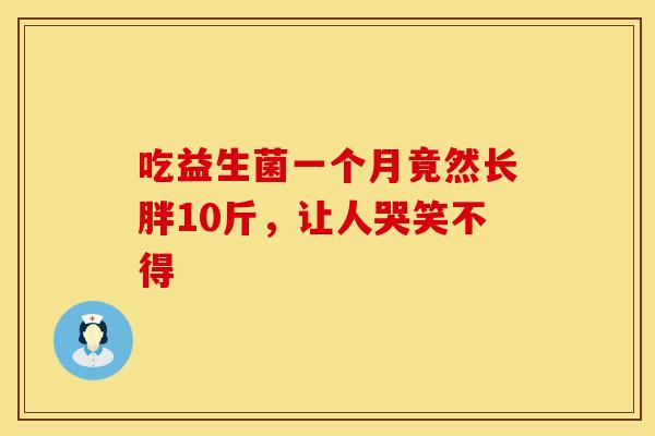 吃益生菌一个月竟然长胖10斤，让人哭笑不得