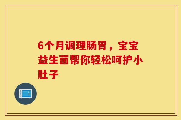 6个月调理肠胃，宝宝益生菌帮你轻松呵护小肚子