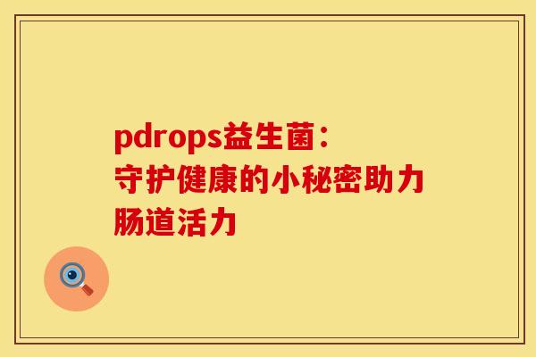 pdrops益生菌：守护健康的小秘密助力肠道活力