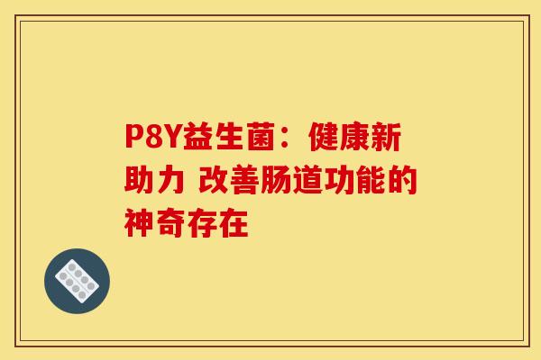 P8Y益生菌：健康新助力 改善肠道功能的神奇存在