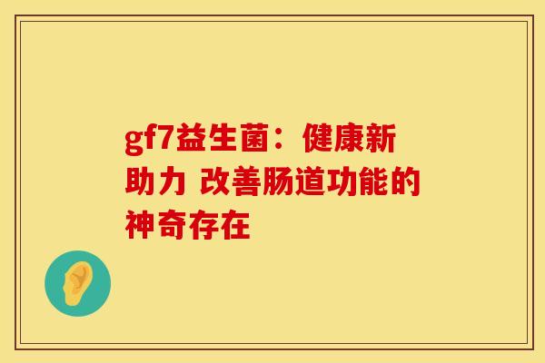 gf7益生菌：健康新助力 改善肠道功能的神奇存在