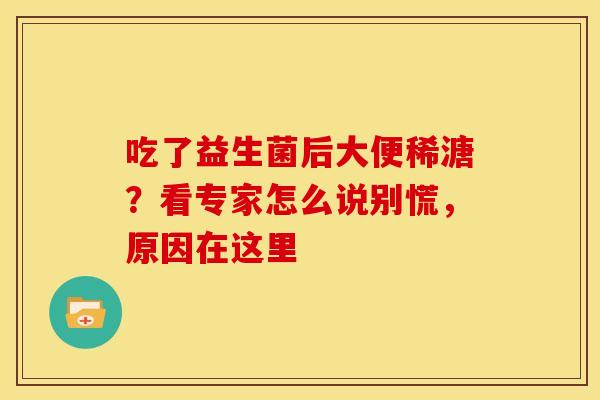 吃了益生菌后大便稀溏？看专家怎么说别慌，原因在这里