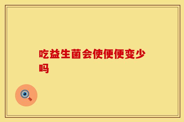 吃益生菌会使便便变少吗