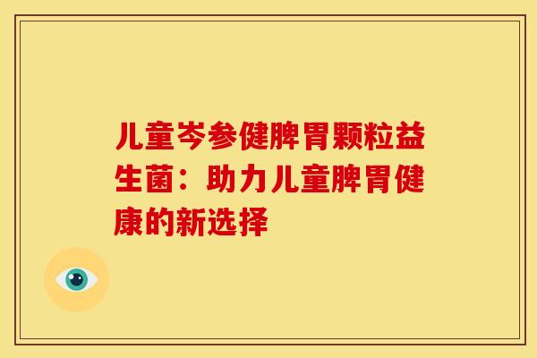 儿童岑参健脾胃颗粒益生菌：助力儿童脾胃健康的新选择