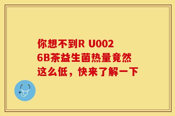 你想不到R U0026B茶益生菌热量竟然这么低，快来了解一下