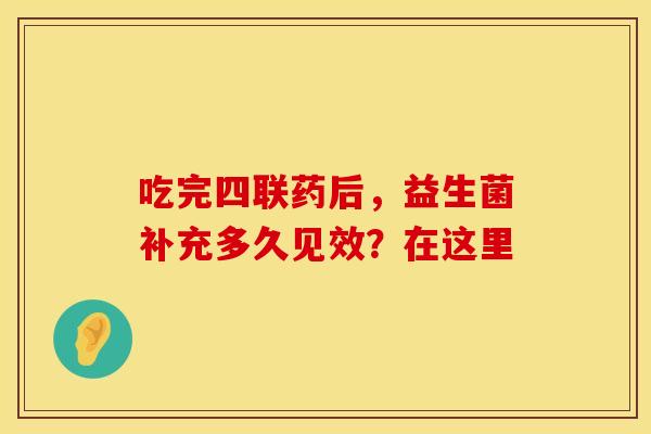 吃完四联药后，益生菌补充多久见效？在这里