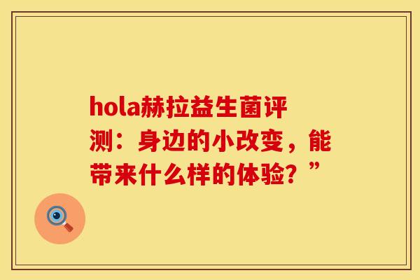 hola赫拉益生菌评测：身边的小改变，能带来什么样的体验？”