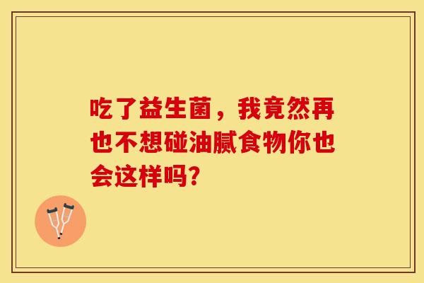 吃了益生菌，我竟然再也不想碰油腻食物你也会这样吗？