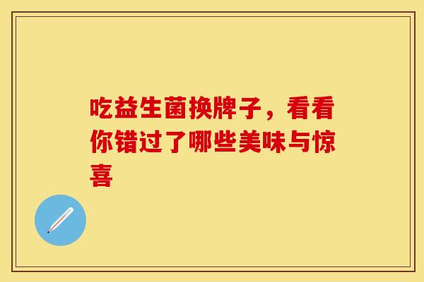 吃益生菌换牌子，看看你错过了哪些美味与惊喜
