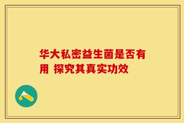 华大私密益生菌是否有用 探究其真实功效