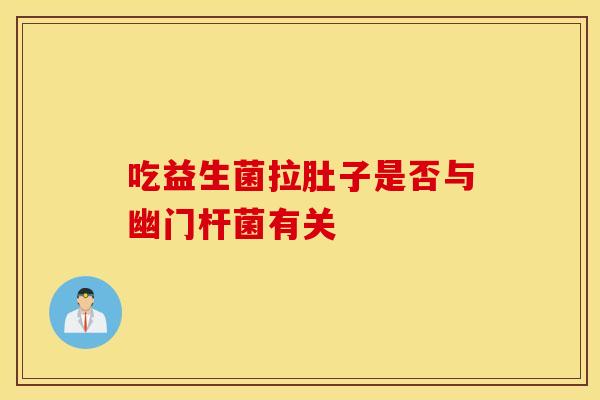 吃益生菌拉肚子是否与幽门杆菌有关