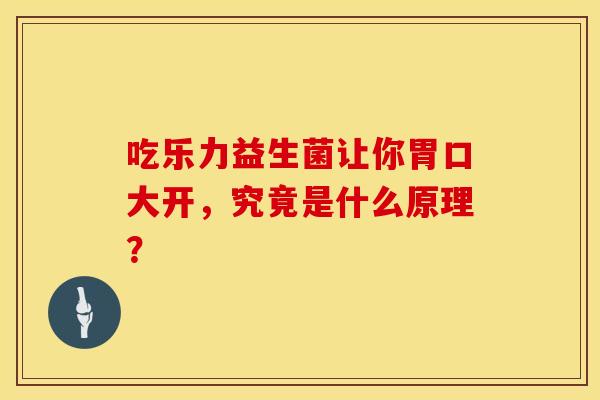 吃乐力益生菌让你胃口大开，究竟是什么原理？