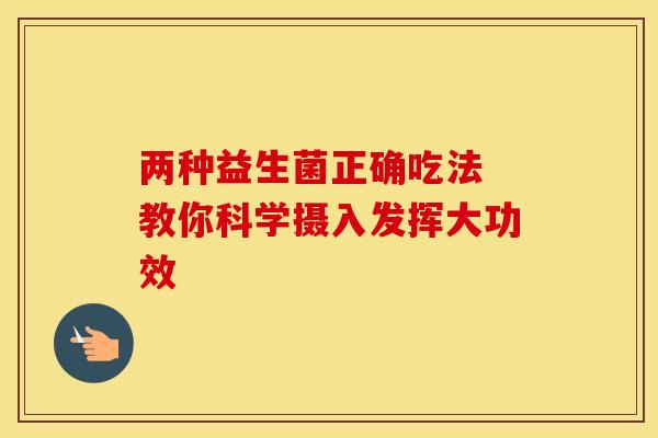 两种益生菌正确吃法 教你科学摄入发挥大功效