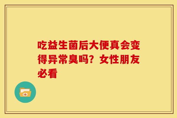 吃益生菌后大便真会变得异常臭吗？女性朋友必看