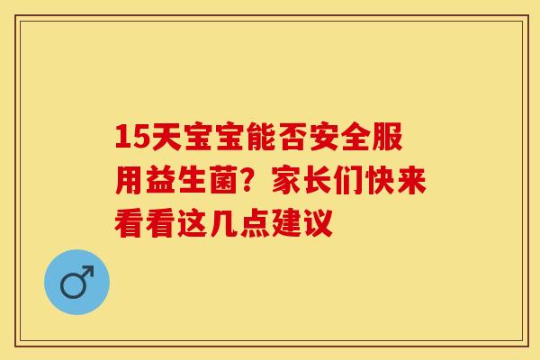 15天宝宝能否安全服用益生菌？家长们快来看看这几点建议
