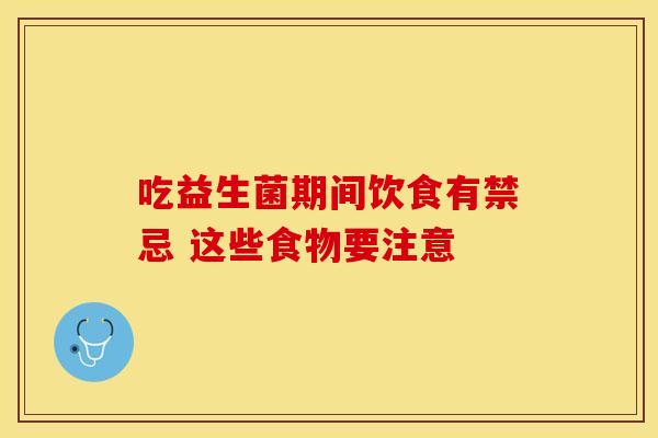 吃益生菌期间饮食有禁忌 这些食物要注意