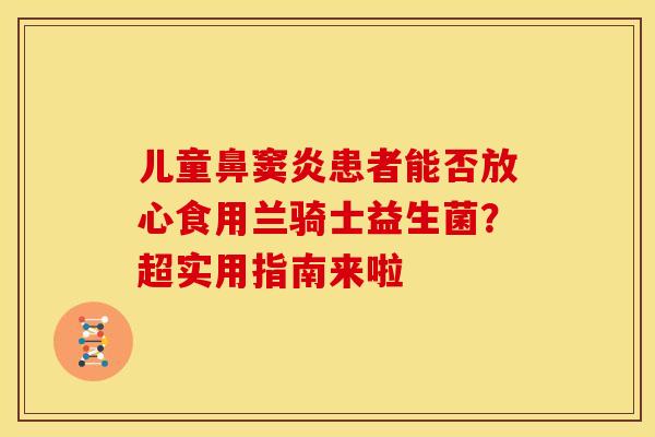 儿童鼻窦炎患者能否放心食用兰骑士益生菌？超实用指南来啦