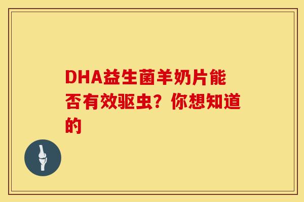 DHA益生菌羊奶片能否有效驱虫？你想知道的