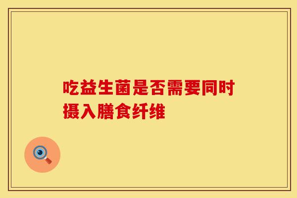 吃益生菌是否需要同时摄入膳食纤维