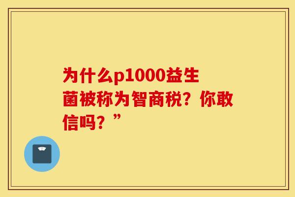 为什么p1000益生菌被称为智商税？你敢信吗？”