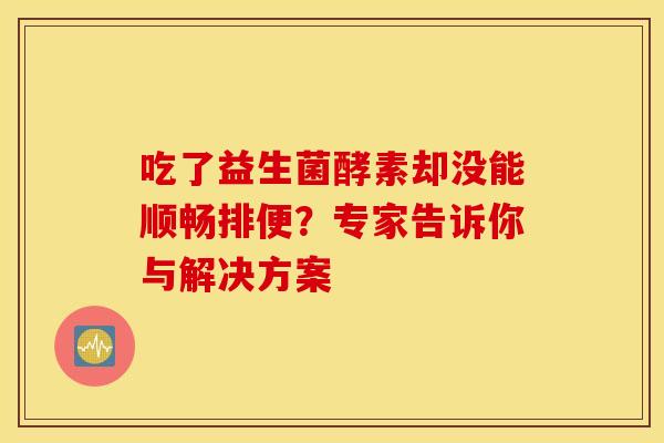 吃了益生菌酵素却没能顺畅排便？专家告诉你与解决方案