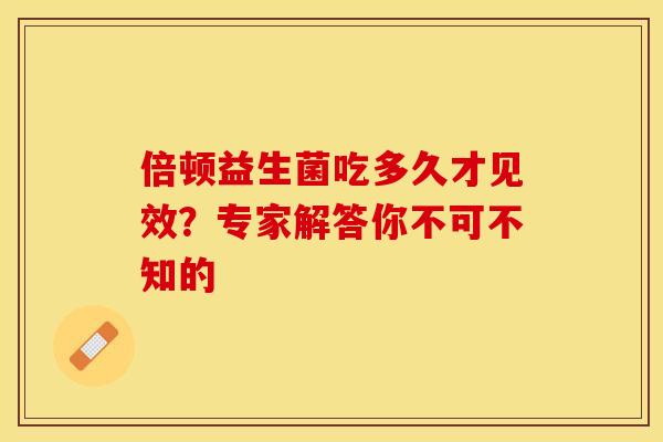 倍顿益生菌吃多久才见效？专家解答你不可不知的