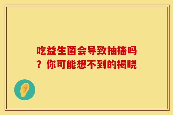吃益生菌会导致抽搐吗？你可能想不到的揭晓