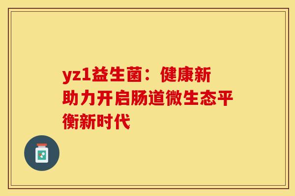 yz1益生菌：健康新助力开启肠道微生态平衡新时代