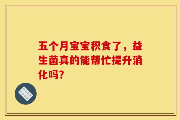 五个月宝宝积食了，益生菌真的能帮忙提升消化吗？